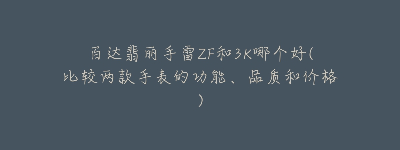 百达翡丽手雷ZF和3K哪个好(比较两款手表的功能、品质和价格)