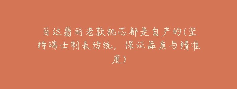 百达翡丽老款机芯都是自产的(坚持瑞士制表传统，保证品质与精准度)