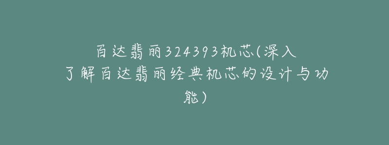 百达翡丽324393机芯(深入了解百达翡丽经典机芯的设计与功能)