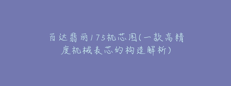 百达翡丽175机芯图(一款高精度机械表芯的构造解析)