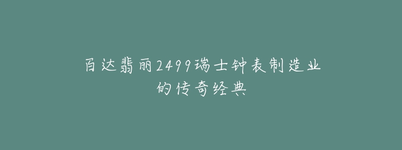 百达翡丽2499瑞士钟表制造业的传奇经典