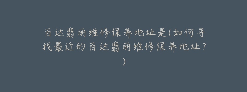 百达翡丽维修保养地址是(如何寻找最近的百达翡丽维修保养地址？)