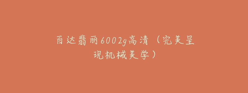 百达翡丽6002g高清（完美呈现机械美学）