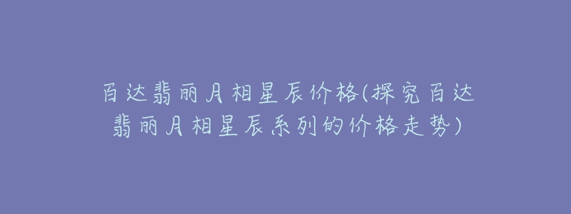 百达翡丽月相星辰价格(探究百达翡丽月相星辰系列的价格走势)