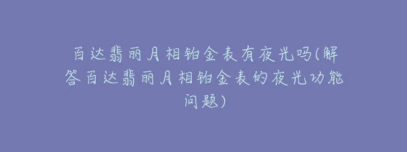 百达翡丽月相铂金表有夜光吗(解答百达翡丽月相铂金表的夜光功能问题)