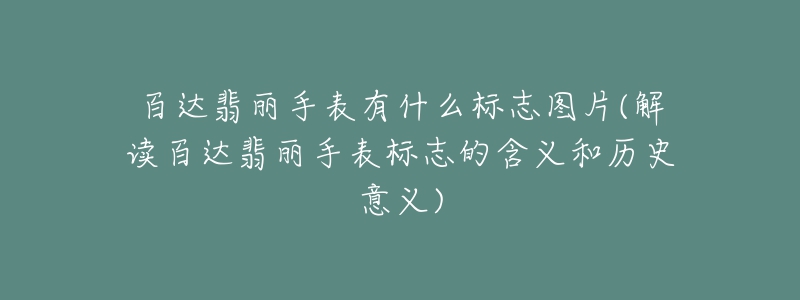 百达翡丽手表有什么标志图片(解读百达翡丽手表标志的含义和历史意义)