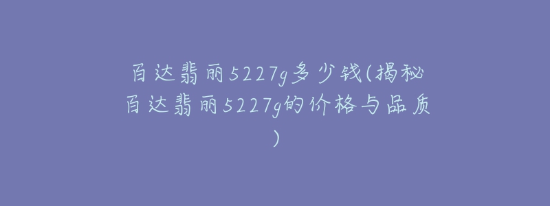 百达翡丽5227g多少钱(揭秘百达翡丽5227g的价格与品质)