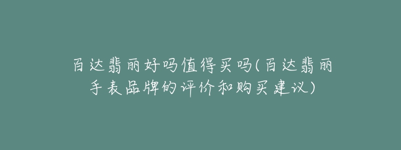 百达翡丽好吗值得买吗(百达翡丽手表品牌的评价和购买建议)