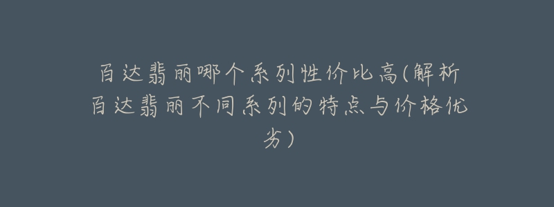 百达翡丽哪个系列性价比高(解析百达翡丽不同系列的特点与价格优劣)