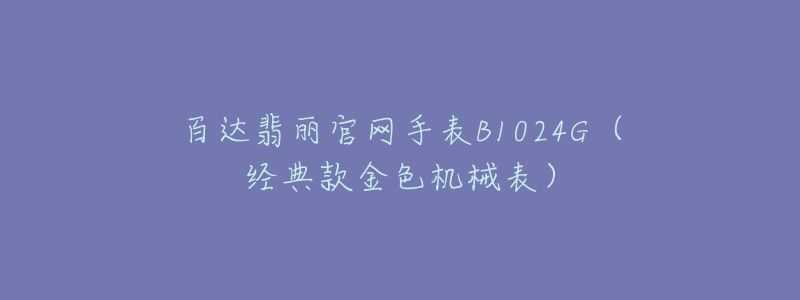 百达翡丽官网手表B1024G（经典款金色机械表）