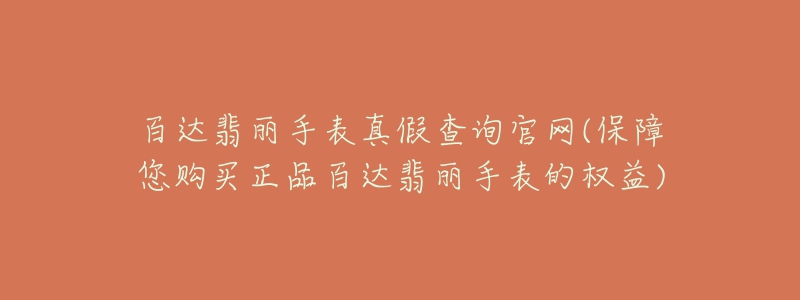 百达翡丽手表真假查询官网(保障您购买正品百达翡丽手表的权益)