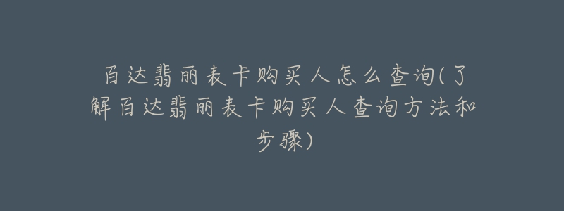 百达翡丽表卡购买人怎么查询(了解百达翡丽表卡购买人查询方法和步骤)