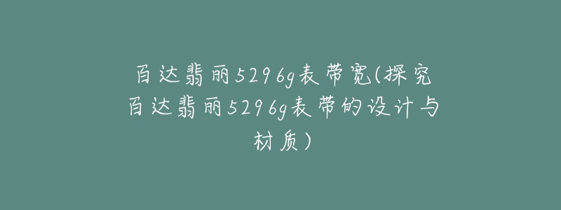 百达翡丽5296g表带宽(探究百达翡丽5296g表带的设计与材质)