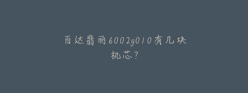 百达翡丽6002g010有几块机芯？