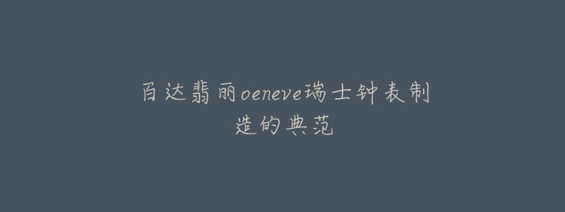 百达翡丽oeneve瑞士钟表制造的典范