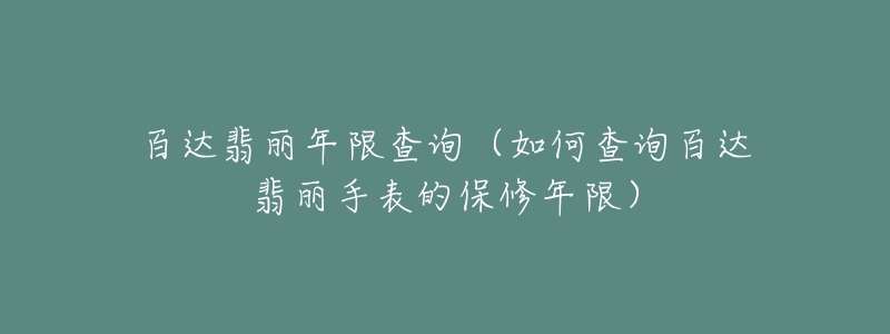 百达翡丽年限查询（如何查询百达翡丽手表的保修年限）