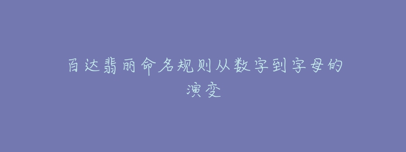 百达翡丽命名规则从数字到字母的演变