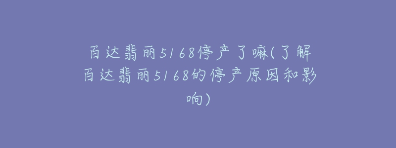 百达翡丽5168停产了嘛(了解百达翡丽5168的停产原因和影响)