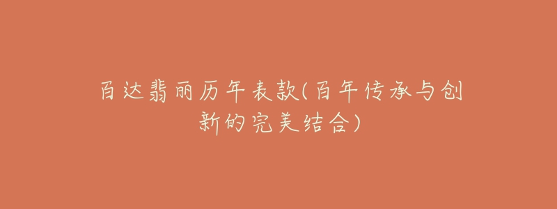 百达翡丽历年表款(百年传承与创新的完美结合)