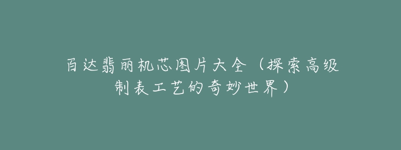 百达翡丽机芯图片大全（探索高级制表工艺的奇妙世界）