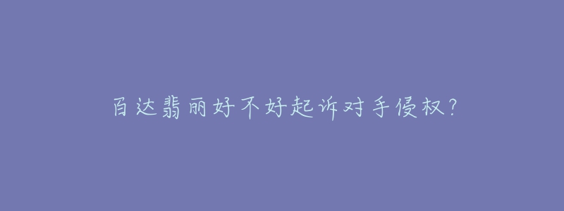 百达翡丽好不好起诉对手侵权？