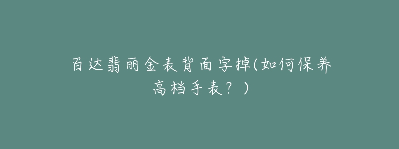 百达翡丽金表背面字掉(如何保养高档手表？)