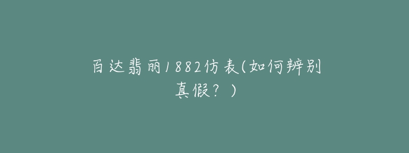 百达翡丽1882仿表(如何辨别真假？)