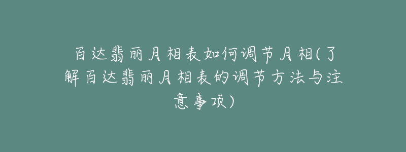 百达翡丽月相表如何调节月相(了解百达翡丽月相表的调节方法与注意事项)