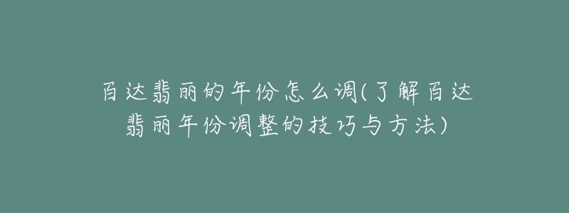 百达翡丽的年份怎么调(了解百达翡丽年份调整的技巧与方法)