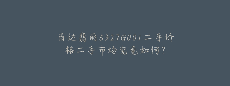 百达翡丽5327G001二手价格二手市场究竟如何？