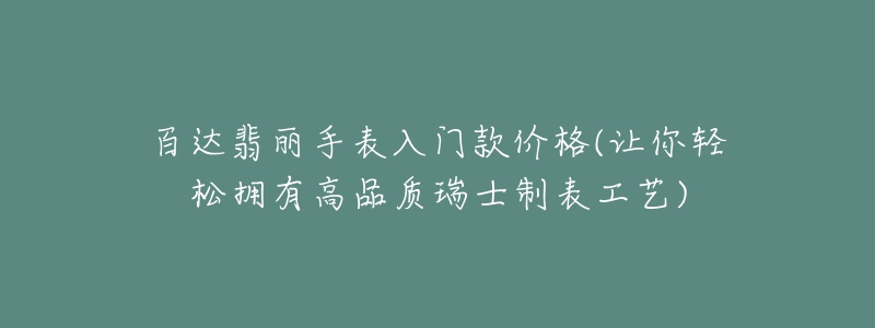 百达翡丽手表入门款价格(让你轻松拥有高品质瑞士制表工艺)