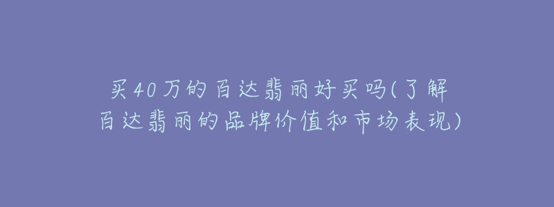 买40万的百达翡丽好买吗(了解百达翡丽的品牌价值和市场表现)