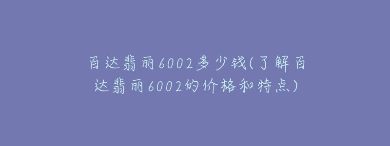 百达翡丽6002多少钱(了解百达翡丽6002的价格和特点)