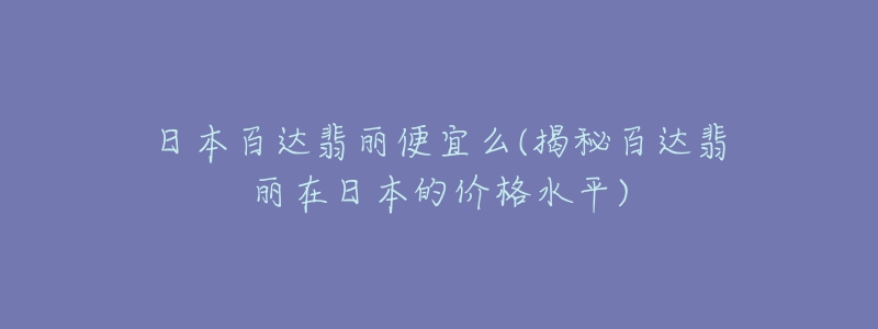 日本百达翡丽便宜么(揭秘百达翡丽在日本的价格水平)