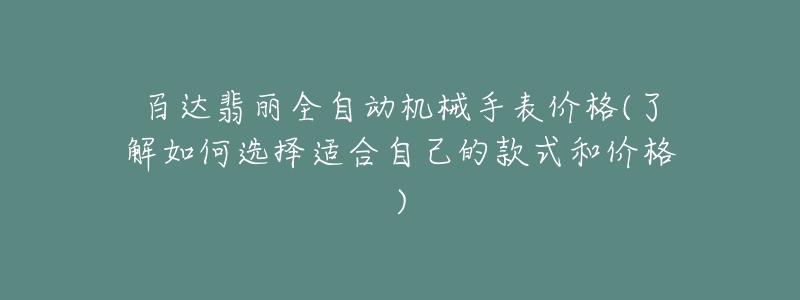 百达翡丽全自动机械手表价格(了解如何选择适合自己的款式和价格)