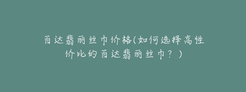 百达翡丽丝巾价格(如何选择高性价比的百达翡丽丝巾？)