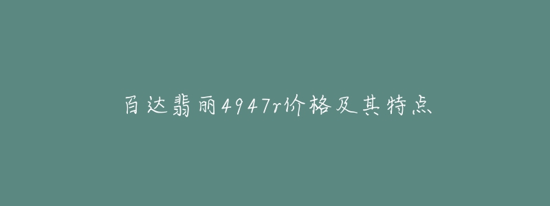 百达翡丽4947r价格及其特点