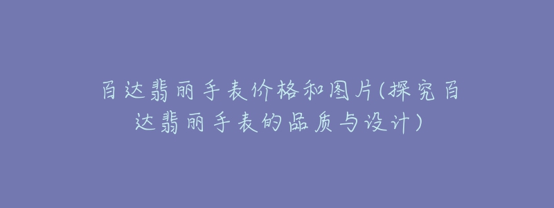 百达翡丽手表价格和图片(探究百达翡丽手表的品质与设计)