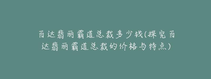 百达翡丽霸道总裁多少钱(探究百达翡丽霸道总裁的价格与特点)