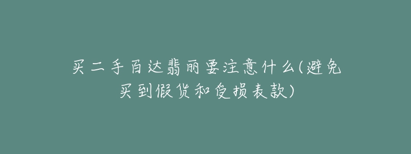 买二手百达翡丽要注意什么(避免买到假货和受损表款)