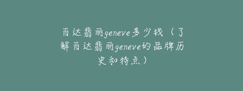 百达翡丽geneve多少钱（了解百达翡丽geneve的品牌历史和特点）