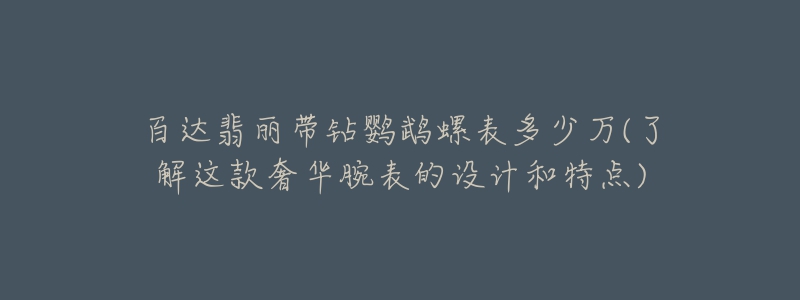 百达翡丽带钻鹦鹉螺表多少万(了解这款奢华腕表的设计和特点)