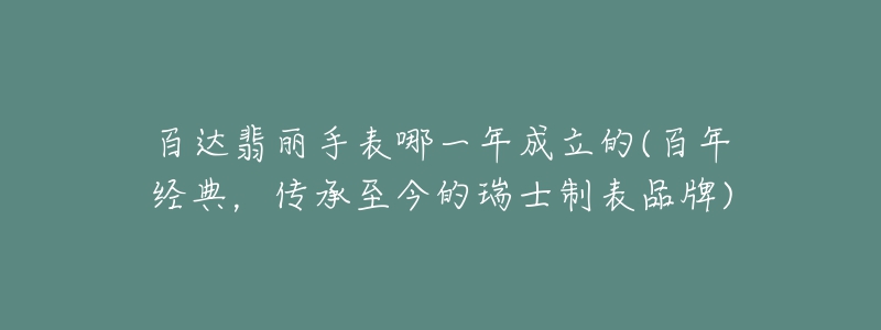 百达翡丽手表哪一年成立的(百年经典，传承至今的瑞士制表品牌)