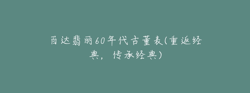 百达翡丽60年代古董表(重返经典，传承经典)