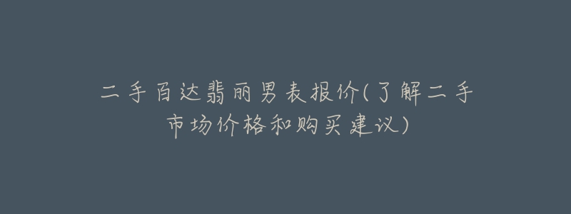 二手百达翡丽男表报价(了解二手市场价格和购买建议)