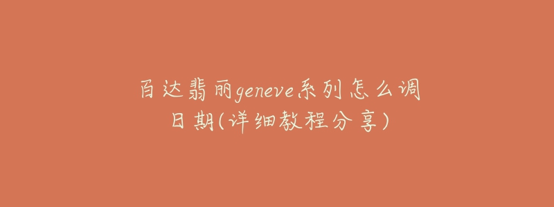 百达翡丽geneve系列怎么调日期(详细教程分享)