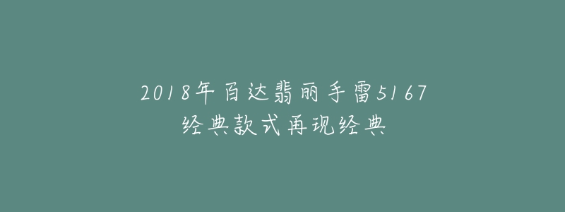 2018年百达翡丽手雷5167经典款式再现经典