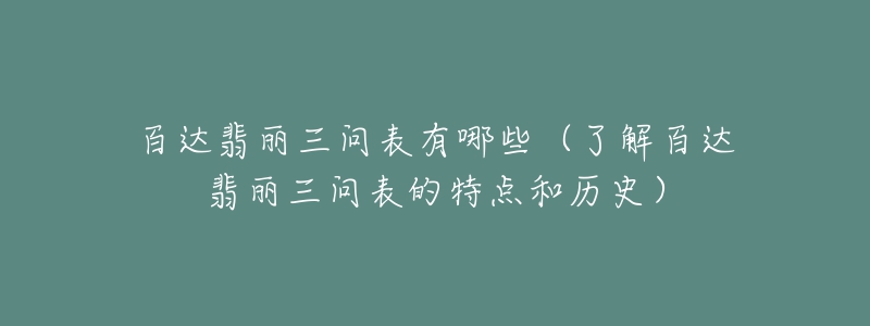 百达翡丽三问表有哪些（了解百达翡丽三问表的特点和历史）