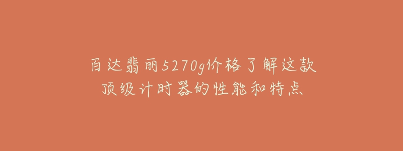 百达翡丽5270g价格了解这款顶级计时器的性能和特点