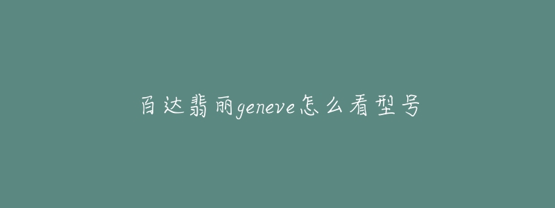 百达翡丽geneve怎么看型号